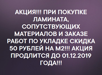 АКЦИЯ!!! ПРИ ПОКУПКЕ ЛАМИНАТА, СОПУТСТВУЮЩИХ МАТЕРИАЛОВ И ЗАКАЗЕ РАБОТ ПО УКЛАДКЕ СКИДКА 50 РУБЛЕЙ НА М2!!! АКЦИЯ ПРОДЛИТСЯ ДО 01.12.2019 ГОДА!!!